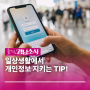 일상생활에서 개인정보 지키는 TIP!