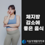 체지방 감소에 도움을 주는 음식 추천!