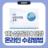 실업급여 1차 실업인정 온라인 교육 수강 및 입금시기