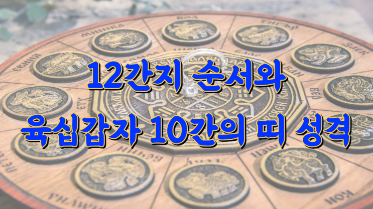 12간지 순서와 육십갑자 10간의 띠 성격 : 네이버 블로그