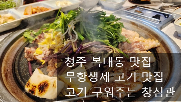 청주 복대동 맛집 : 직원이 구워주는 무항생제 고기맛집 창심관 : 네이버 블로그