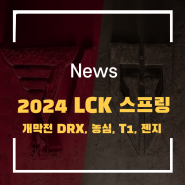 2024 LCK 스프링 개막 DRX, 농심, T1, 젠지의 개막전으로 시작!