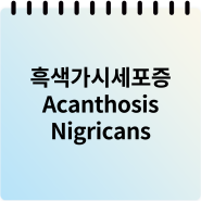 흑색가시세포증(Acanthosis nigricans) - 겨드랑이랑 목 뒤, 사타구니가 시커멓게 변해요