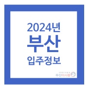 [이사정보글] 2024년 부산 입주정보