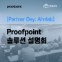 [Partner Day: Ahnlab] Proofpoint 솔루션 설명회