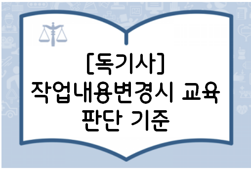 [독기사]작업내용변경시 교육 판단 기준 : 네이버 블로그
