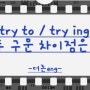 try to, try ing 두 구문의 차이점 알아보기