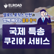 엘로드 로직스 인턴과 함께 배우는 물류 용어 (국제 특송·쿠리어 서비스)