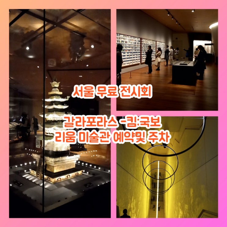 서울 무료 전시회 갈라포라스-김:국보 리움 미술관 예약 및 주차 : 네이버 블로그 서울 무료 전시회 갈라포라스-김:국보 리움 미술관 예약 및 주차 : 네이버 블로그