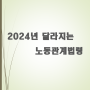 2024년 달라지는 노동관계 법령