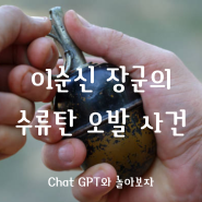 Chat GPT와 놀아보자 Chat GPT의 쌉소리 2탄 : 이순신 장군의 수류탄 오발 사건