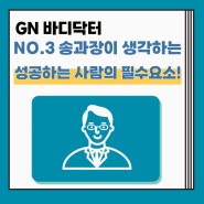 [송과장 TALK] GN바디닥터 NO.3 송과장이 생각하는 성공하는 사람들의 필수요소!