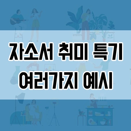 자소서 취미 특기 사항 예시 간단하게 작성하는 소재 추천 : 네이버 블로그