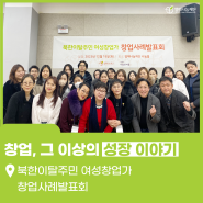 [북한이탈주민 지원] 창업, 그 이상의 성장 이야기 ‘북한이탈주민 여성창업가 창업사례발표회’