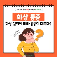 [대구화상병원/대구화상전문병원/대구푸른병원/대구화상치료] 화상의 깊이에 따른 통증 !