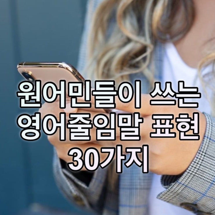 외국인들이 많이 쓰는 메세지줄임말 30개 (LOL, TTYN, HMB, JK, RN, FYI, ETA, XOXO 등등 ...