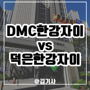 DMC한강자이 vs 덕은한강자이 그게 중요해?