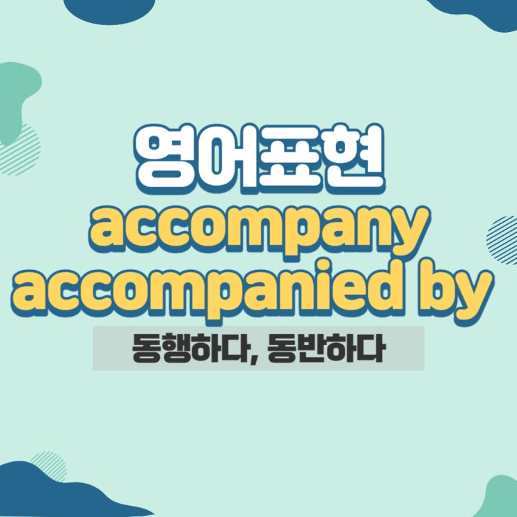 accompany with? or accompany? : ~을 동반하다, ~와 동행하다 : 네이버 블로그