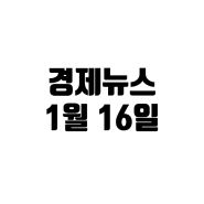 1월 16일 경제뉴스