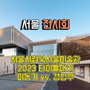 [서울 전시회] 2023 타이틀매치'이동기 vs. 강상우' 전시 서울시립 북서울미술관