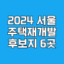 2024년 서울시 주택재개발 후보지 6곳 선정공개