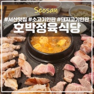 서산 맛집 호박정육식당 : 나만 알고싶은 찐 고기맛집