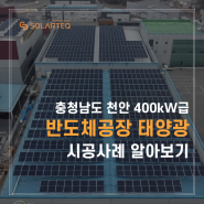 반도체 공장 위 태양광발전소 준공! 400kW급 지붕형 시공과정 알아보기 - 에너지주치의 솔라테크