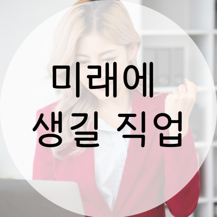 미래에 생길 직업 10개, 그리고 그 이유 : 네이버 블로그