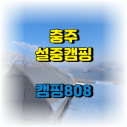 첫 설중캠핑! 충주호 캠핑808 E11번 후기