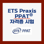 교사 준비생을 위한 자격증 시험 소개 #2. Praxis PPAT®