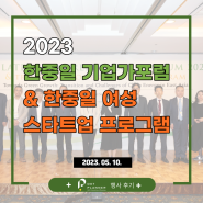 [행사후기] 2023 한중일 기업가 포럼 & 한중일 여성 스타트업 프로그램 (2023/05/10)