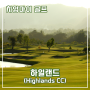 치앙마이 골프장 소개 5편 - 하이랜드 골프 앤 리조트(Highlands Golf and Spa Resort)