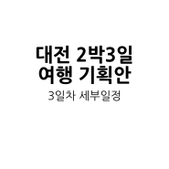 [대전 여행] 현지인과 관광객을 위한 대전 2박 3일 여행 계획 (세부 일정편)