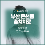 부산 온천동 충치치료 방치하면 안 되는 이유