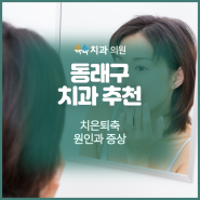 동래구 치과 추천 치은퇴축 원인과 증상