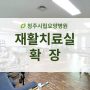 [청주시립요양병원/청주재활병원] 재활치료실 확장