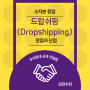 드롭쉬핑(Dropshipping)의 장점과 단점 및 시작하는 방법 (feat. 드랍쉬핑,소자본창업, 인터넷쇼핑몰)