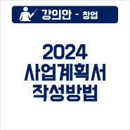 [강의안] 2024년 정부지원사업 사업계획서 작성 방법