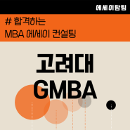 고려대 GMBA 합격 전략, 에세이 컨설팅 기반 작성 노하우&꿀팁