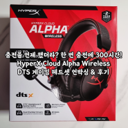 [이벤트 당첨] 충전을 언제 했더라? 한 번 충전에 300시간! HyperX Cloud Alpha Wireless DTS 게이밍 헤드셋 언박싱 & 후기