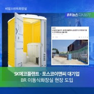 SK에코플랜트·포스코이앤씨 대기업 건설 현장이 주목한, BR 이동식화장실 뉴스