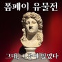 서울 전시회 더현대 '폼페이 유물전 - 그대, 그곳에 있었다' 그대로 멈춰버린 고대 도시