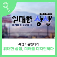 [특집다큐] 위대한 상생, 미래를 디자인하다!