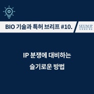 [BIO 기술과 특허] #10. IP 분쟁에 대비하는 슬기로운 방법