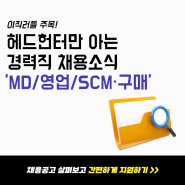 💌이직러들 주목! 헤드헌터만 아는 경력직 채용소식💌 - 'MD/영업/SCM·구매' 편