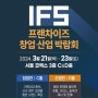 [창업박람회] <2024 제56회 IFS 프랜차이즈 창업·산업박람회> 코엑스에서 3.21~23 개최/ 역대최대규모/ 전(全)산업인 대상