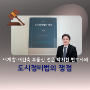 재개발·재건축 부동산 전문 박지환 변호사의 '도시정비법의 쟁점'