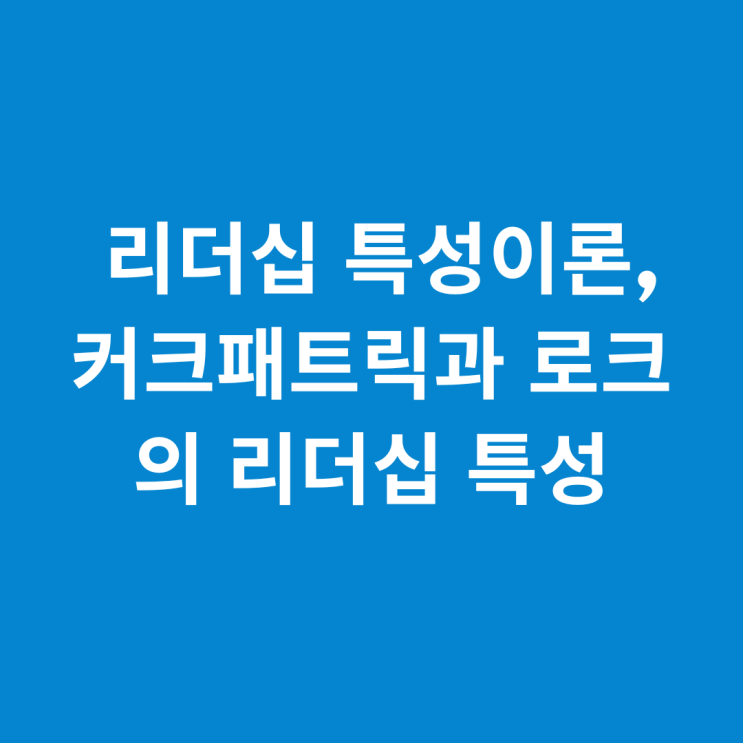 리더십 특성이론(1), 커크패트릭과 로크의 리더십 특성 : 네이버 블로그