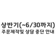 상반기(~6/30까지) 주문제작 및 상담을 중단합니다.