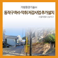 동작구 하수 악취 저감사업 추가설치 진행 완료 | 가람환경기술(주)